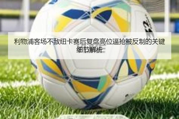 利物浦客场不敌纽卡赛后复盘高位逼抢被反制的关键细节解析