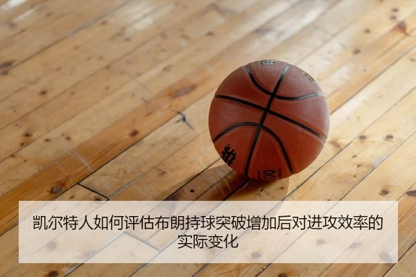 凯尔特人如何评估布朗持球突破增加后对进攻效率的实际变化