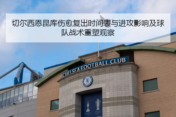 切尔西恩昆库伤愈复出时间表与进攻影响及球队战术重塑观察