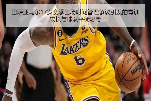 巴萨亚马尔17岁赛季出场时间管理争议引发的青训成长与球队平衡思考