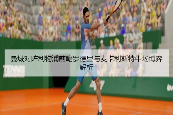 曼城对阵利物浦前瞻罗德里与麦卡利斯特中场博弈解析